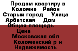 Продам квартиру в Коломне › Район ­ Старый город  › Улица ­ Арбатская  › Дом ­ 15 › Общая площадь ­ 40 › Цена ­ 2 600 000 - Московская обл., Коломенский р-н Недвижимость » Квартиры продажа   . Московская обл.